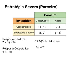 Estratégia Severa (Parceiro)
Parceiro
Investidor Conservador Audaz
Conglomerado (4 , 4) (0 , 8)
Empréstimo a banco (8, 0) ...
