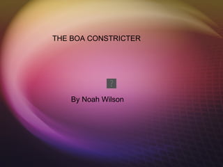 THE BOA CONSTRICTER




    By Noah Wilson
 