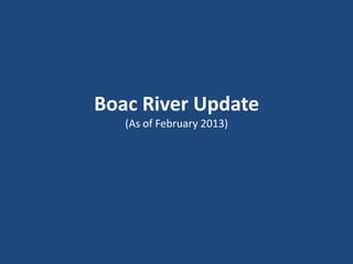 Boac River Update
(As of February 2013)

 