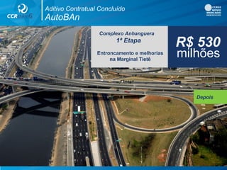 Antes
Complexo Anhanguera
1ª Etapa
Entroncamento e melhorias
na Marginal Tietê
R$ 530
milhões
Aditivo Contratual Concluído
AutoBAn
Depois
 