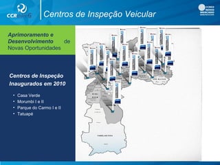 Aprimoramento e
Desenvolvimento de
Novas Oportunidades
Centros de Inspeção Veicular
Centros de Inspeção
Inaugurados em 2010
• Casa Verde
• Morumbi I e II
• Parque do Carmo I e II
• Tatuapé
 