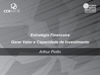 Estratégia Financeira
Gerar Valor e Capacidade de Investimento
Arthur Piotto
 