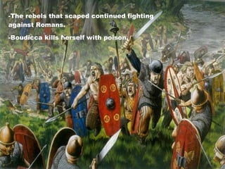 -The rebels that scaped continued fighting against Romans. -Boudicca kills herself with poison. 