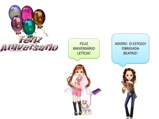 FELIZ      ADOREI O ESTOJO!
ANIVERSÁRIO      OBRIGADA
  LETÍCIA!        BEATRIZ!
 