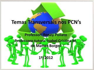 Temas Transversais nos PCN’s

      Professor: Roney Pollato
 Professora-tutora: Isabel Cristina M.
          de Mattos Borges

               1º/2012
 