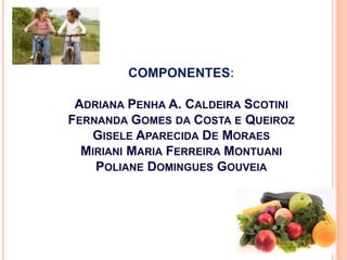 COMPONENTES:

 ADRIANA PENHA A. CALDEIRA SCOTINI
FERNANDA GOMES DA COSTA E QUEIROZ
   GISELE APARECIDA DE MORAES
  MIRIANI MARIA FERREIRA MONTUANI
    POLIANE DOMINGUES GOUVEIA
 