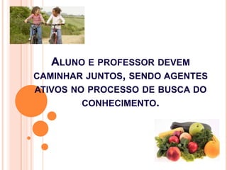 ALUNO E PROFESSOR DEVEM
CAMINHAR JUNTOS, SENDO AGENTES
ATIVOS NO PROCESSO DE BUSCA DO
         CONHECIMENTO.
 
