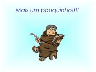 Mais um pouquinho!!!!
 
