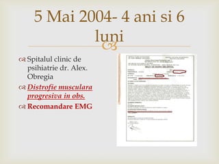 5 Mai 2004- 4 anisi 6 luniSpitalul clinic de psihiatrie dr. Alex. ObregiaDistrofiemuscularaprogresiva in obs.Recomandare EMG