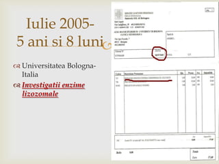 Iulie 2005-5 ani si 8 luniUniversitatea Bologna- ItaliaInvestigatii enzime lizozomale 