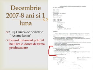 Decembrie 2007-8 ani si 1 lunaCluj-Clinica de pediatrie “ AxenteIancu”Primul tratament potrivitboliirealedonat de firma producatoare