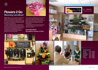 Flowers 2 Go



                                                                                                                                  Tel:     01282 425757

                                                                                                                                  319 Manchester Road, Burnley

Flowers 2 Go
Blooming marvellous!
Flowers 2 Go is now in its second successful year of        We are stockists of Willow Tree and also sell cards,
business. Owned by Jeannie Foster and Vicky               photo frames, teddies and baby gifts. There is
Bentley who have both been experienced florists for       always a warm welcome at our shop and we have a
over 10 years. The business is growing from strength      private seating area to discuss your personal
to strength, and is located at 319 Manchester Road,       requirements for your wedding or loved ones
Burnley next to the Spar shop.                            funeral tributes.
  We oﬀer a wide range of fresh and silk flowers for        We oﬀer great value and service all year around
all occasions i.e. births, birthdays and anniversaries.   and deliver locally or can arrange out of area
We also oﬀer funeral tributes to the highest standard     deliveries by teleflorist.
and if you want something diﬀerent Flowers 2 Go
will create it for you. Wedding flowers are our
speciality and we believe that flowers give the
                                                          Call 01282 425757
finishing touch to your special day.                      and speak to Jeannie or Vicky




                                                                                                                                  Opening Hours:
                                                                                                                                  Monday            9.00 - 5.00pm
                                                                                                                                  Tuesday           9.00 - 1.00pm
                                                                                                                                  Wednesday         9.00 - 5.00pm
                                                                                                                                  Thursday          9.00 - 5.00pm
                                                                                                                                  Friday            9.00 - 5.00pm
                                                                                                                                  Saturday          9.00 - 1.00pm




Page 38 | By Oﬃcial Appointment Members Directory 2010                                                                                            Flowers 2 Go | 39
 