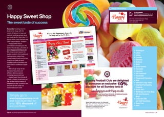 Happy Sweet Shop

                                                                            Tel:   01282 698666
                                                                            Email: hello@happysweetshop.co.uk

Happy Sweet Shop                                                            Web: www.happysweetshop.co.uk

                                                                            Suite 182, Lomeshaye Business Village,
                                                                            Turner Road, Nelson BB9 7DR

The sweet taste of success                                                  (not a retail outlet)




Remember heading into the
local corner shop, with the
sweets all laid out in trays and
carefully working out just what
you could get for 10p...a few 1/2
penny chews, some sherbets and
a few marshmallows - brilliant!
   Happy Sweet Shop is
committed to bringing you the
best of the old days...all online at
www.happysweetshop.co.uk.
                                                                                     •   Bubblegum
We always try and source the
                                                                                     •   Lollies
quality products from traditional
manufacturers (rather than
                                                                                     •   Jellies
cheap imports), and much of our                                                      •   Crystals
range is still made by local                                                         •   Sherbets
suppliers such as Stockleys and                                                      •   Bonbons
Uncle Joe’s in traditional copper                                                    •   Mints
pots!                                                                                •   Boiled sweets
   With a huge range of old                                                          •   Chocolate
fashioned favourites and                                                             •   Liquorice
diﬀerent delivery options                                                            •   Old Fashioned
including ‘pay and pick up’,
                                                                                     •   Handmade
   Happy Sweet Shop brings all
                                                                                     •   Playground Favourites
Clarets a chance to reminisce on
the old days with a quarter of
                                                                                     •   Nuts
whatever you like...all with a 10%                                                   •   Valentine's Day Treats
discount for you using our                                                           •   Charities/Fundraising
exclusivediscount code.                                                                  Products
                                                                                     •   Uncle Joe's
                                                                                     •   Weddings and Party Bags
                                                                                     •   Gift Jars/Hampers
    Simply go to                                                                         Mugs
    www.happysweetshop.co.uk                                                         •   Corporate Gifts
    and type BOA1882 for                                                                 and Staff Incentives
    your 10% discount off                                                            •   Sugar Free
    any purchase.                                                                    •   Halal


Page 44 | By Oﬃcial Appointment Members Directory 2010                                                      Happy Sweet Shop | 45
 
