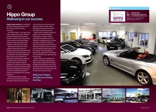 Hippo Group


                                                                                                            Tel:   0845 838 3661

Hippo Group                                                                                                 Email: info@hippoleasing.co.uk
                                                                                                            Web: www.hippogroupltd.co.uk
                                                                                                            Sandringham Court, Bentleywood Way,
Wallowing in our success                                                                                    Network 65, Burnley. BB11 5PY


Hippo Group Limited was established                vans. We often source and purchase
by Thomas & Richard Preston, part of               vehicles ourselves in bulk, taking
the Preston family from Earby,                     advantage of huge discounts which
Lancashire.                                        ultimately we can pass onto you.
  The Preston family - coal traders since            Hippo Finance Limited has grown to
1906- changed direction by 1960 and                become one of the North West’s
its founder family member, George                  leading finance brokers. Having
Preston, moved into the motor trade. It            expanded its capabilities and now
is since then that the Preston family              oﬀering its brokerage services to local
name has been synonymous with                      car dealers, commercial and asset
excellence within the motor trade.                 finance to businesses, and of course to
  Well respected within the motor                  individuals looking to finance vehicles,
industry having been fortunate                     we have certainly made a great name
enough to secure franchises with some              for ourselves. And once again we
of the world’s top manufacturers, such             believe that coupled with competitive
as: Mitsubishi; Land Rover; BMW and                rates and flexible terms, great personal
Mini, our aim was to build on our                  service is key.
experience by developing a group of                  Hippo Prestige was established to
companies which would not only                     oﬀer our most discerning clients the
provide expert advice to anyone                    opportunity to acquire the very latest
looking for a vehicle to suit their needs,         prestige and performance cars on the
but also to source any make and model              road today. Our experienced team will
of vehicle at hugely discounted prices             advise and assist to ensure you find the
whilst also being able to provide, if              car that most suits your needs.
required, unbeatable finance packages
and terms.                                         Welcome to Hippo;
  Hippo Vehicle Solutions supply
contract hire and leasing solutions for
                                                   we’ll get you moving.
all makes of new and used cars and                 And fast.




Page 46 | By Oﬃcial Appointment Members Directory 2010                                                                                  Hippo Group | 47
 