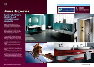 James Hargreaves Group

                                                                                  Tel:     01282 722000
                                                                                  Fax:     01282 830022
                                                                                  Email:   info@james-hargreaves.com
                                                                                  Web:     www.jameshargreaves.com

James Hargreaves                                                                  Todmorden Road, Burnley. BB11 3JT



Burnley’s bathroom,
plumbing and
renewable energy
specialists
Whether you’re looking for the perfect
bathroom, top quality plumbing supplies or
ground breaking renewable energy solutions,
James Hargreaves have it all in one place.
  Our Bathroom Showroom in Burnley is the
largest in the North West, with over 100 top
brand bathroom suites on display. From quality
baths, shower solutions, taps, bathroom
accessories and much more; we have everything
you need to create your dream bathroom.
  James Hargreaves Plumbing Depots provide
heating and plumbing supplies from over forty
leading brands. Whether you’re in the trade or
not, we oﬀer the widest range of boilers, central
heating systems, plumbing supplies, bathroom
fixtures and heating solutions In the North of
England.
  We also supply a range of environmentally
friendly heating solutions, and our in-house
renewable energy consultant can help you to
reduce your heating costs as well as your carbon
footprint.
  At James Hargreaves we’ve been serving both
plumbers and the public for over forty years and
have gone from strength to strength due to the
quality products and excellent service we supply.
  Come and see us on Todmorden Road to find
out what Burnley’s premier bathroom, plumbing
and renewable heating solutions supplier can do
for you.




Page 54 | By Oﬃcial Appointment Members Directory 2010                                               James Hargreaves Group | 55
 
