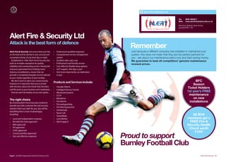 Alert Fire & Security Ltd


                                                                                                                                             Tel:     0845 4505511
                                                                                                                                             Web:     www.alertﬁreandsecurity.co.uk

                                                                                                                                             Alert House, Wiseman Street, Burnley
                                                                                                                                             Lancashire BB11 1RU




Alert Fire & Security Ltd
Attack is the best form of defence
                                                                                                      Remember
Alert Fire & Security will ensure that you’ll be        •   Professional qualified engineers          Just because a different company has installed or maintained your
on the ball and be alerted to any unusual and           •   Computerised service management           system, this does not mean that they are the perfect partners for
unwanted activity of any kind; day or night.                system                                    you - ask about our maintenance plans now and start saving money.
  Established in 1994, Alert Fire & Security fast       •   Excellent after sales care                We guarantee to beat all competitors’ genuine maintenance
built an enviable reputation for quality,               •   Professional and friendly service         renewal prices.
reliability and outstanding service. Having the         •   Cost eﬀective flexible lease options
resources generated from holding many                   •   24/7 support, 365 days a year
industry accreditations, means that we                  •   And most importantly, our dedication
provide a completely bespoke service tailored               to you.
to your needs regardless of your locality.
  We don’t want to alarm you unnecessarily,
                                                        Products and Services Include:                                                                         BFC
however it is important that you’re armed                                                                                                                    Season
with the facts about the threat that intruders          •   Intruder Alarms
and fire pose to your business and employees.
                                                                                                                                                         Ticket Holders
                                                        •   Intelligent Access Control
  And we won’t be beaten at our own game...             •   Monitored Systems
                                                                                                                                                         1st year’s FREE
                                                        •   CCTV                                                                                          maintenance
The right choice                                        •   Biometrics                                                                                        on new
By choosing Alert Fire & Security Limited to
                                                        •   Fire Alarms                                                                                    installations
                                                        •   Fire extinguishing
provide you with a premier fire and security
                                                        •   Fire Risk Assessment
solution that’s just right for you, you will be
                                                        •   Smokecloak
benefiting from a host of advantages,
                                                        •   Nurse Call
including:
                                                        •   SmartWater                                                                                      All BOA
•   Local and independent company                       •   Lone Worker                                                                                  members get a
•   NSI NACOSS Gold approved                            •   Alert Support                                                                                 FREE Fire &
•   BSIA approved                                                                                                                                        Security Health
•   FIA approved
                                                                                                                                                          Check worth
•   CHAS approved
•   Constructionline approved
                                                                                                                                                             £150!
•   Fast and eﬀective response
                                                                                                   Proud to support
                                                                                                   Burnley Football Club
Page 8 | By Oﬃcial Appointment Members Directory 2010                                                                                                                        Alert Fire & Security | 9
 