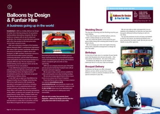 Balloons By Design & Fun Fair Hire

                                                                                                                                                                                                  Tel:      01282 432462


Balloons by Design
                                                                                                                                                                                                  Mob:      07909 616 169
                                                                                                                                                                                                  Email:    info@8alloons.net
                                                                                                                                                                                                  Web:      www.8alloons.net
                                                                                                                                                                                                            www.funfairhire.net

& Funfair Hire                                                                                                                                                                                    Trafalgar Street, Burnley, BB11 1RE



A business going up in the world
Established in 2003 as a hobby, Balloons by Design
                                                                                                                     Wedding Decor                                            We are now able to take card payments via our
                                                                                                                                                                             website or by telephone so that you can have your
& Funfair hire is fast becoming one of Lancashire’s                                                                  The big day is looming and the finishing touches just   bouquets delivered without having to call in to
                                                                                                                     need adding.                                            our shop.
leading balloon decorating companies. We are a
                                                                                                                       Then why not get our certified balloon artist to       For security purposes we do not keep card details
family run company with an eye for detail and                                                                        create a unique design to suit your style.              on file for any reason, we destroy all details once
perfection. Our mission is to provide every customer                                                                   We can create the perfect centre piece for your       your transaction has been made. We also do not sell
with a first class product at the best price and a                                                                   guest tables along with amazing back drops for your     details to any other agencies.
service that is second to none.                                                                                      photo shoots.
   2005 saw us become a member of the Qualatex                                                                         We can arrange your chair and napkin dressing
Balloon Network (QBN®), a professional organization                                                                  along with a beautiful arrangement or design for
                                                                                                                     your top table.
with about 5000 members worldwide, dedicated to
the pursuit of excellence in balloon decor and
bouquets. As QBN members, businesses commit to                                                                       Birthdays
sound and honourable business practices,                 decorating all venues from the smallest party to            Its that time of year, you or a member of your family
continuing education, and the belief that balloons       large corporate events. Our personalised bouquets           want that big party, but not just any party.... One
                                                                                                                     that will be remembered... the event of the year...
create atmosphere and communicate emotion in a           can be hand delivered to your family and friends to
                                                                                                                       At balloons by design we can do simple or
uniquely eﬀective way. This has required us to           create a wonderful gift and smile on their                  elaborate decor to suit your style and budget.
attend training courses and pass exams set by the        special day.
manufacturer of our core product.                           2009 saw our company become part of the BOA
   In July 2006 Nicola passed her final exam & panel     and are proud to be Burnley Football Club’s oﬃcial
                                                                                                                     Bouquet Delivery
interview to become Burnley and Pendle’s only            decorator and event organiser.                              At Balloons by Design we oﬀer a bouquet
                                                                                                                     delivery service, which can be from a simple
Certified Balloon Artist, the highest level of              We are open 6 days a week and are available for
                                                                                                                     balloon in a box to a bunch of balloons for that
accreditation and the only worldwide recognised          orders and enquiries every day including Sundays.           special someone in your life...
qualification in balloon artistry.                          We can also arrange appointments either at your
   In July 2007 saw us open our shop Balloons by         home or at a venue out of hours if required.
Design & Funfair hire on Trafalgar Street Burnley.          Please feel free to visit or shop or to have a look at
With all our staﬀ trained to CBA standard, we            our website www.8alloons.net &
specialise in extravagant decorations, including         www.funfairhire.net and should you need to talk
special eﬀects such as exploding balloons and            to somebody please do not hesitate to give us a call
confetti cannons, whilst taking care to combine          01282 427863 where one of our dedicated team
these eﬀects with simple, but stunning centrepieces,     will help and guide you in making your event
arches, pillars, sculptures and canopies. We can even    memorable.
supply Bouncy Castle, Slides, Children’s Rides and
the ultimate Rodeo Bull for that special occasion.       Why not visit us today Your premier Event
   We are based in Burnley and are able to supply        Organiser – Balloons By Design and Fun Fair Hire
and decorate to a wide area in Lancashire, and the       going that extra mile to ensure your smile.
North West of England. We have experience in



Page 14 | By Oﬃcial Appointment Members Directory 2010                                                                                                                                              Balloons by Design & Funfair Hire | 15
 