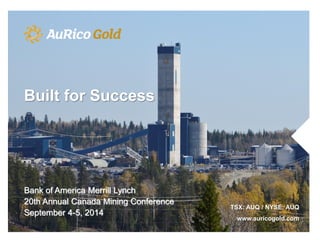 Bank of America Merrill Lynch 
20th Annual Canada Mining Conference 
September 4-5, 2014 
TSX: AUQ / NYSE: AUQ www.auricogold.com 
Built for Success 
 