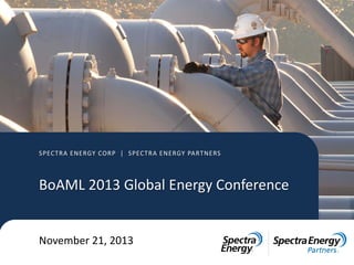 SPECTRA ENERGY CORP | SPECTRA ENERGY PARTNERS

BoAML 2013 Global Energy Conference
November 21, 2013

 