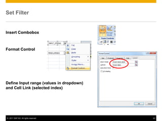 Set Filter


Insert Combobox



Format Control




Define Input range (values in dropdown)
and Cell Link (selected index)




© 2011 SAP AG. All rights reserved.       22
 