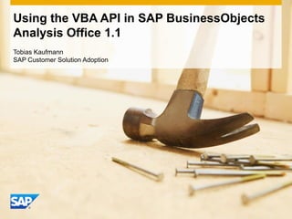 Using the VBA API in SAP BusinessObjects
Analysis Office 1.1
Tobias Kaufmann
SAP Customer Solution Adoption
 