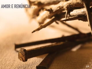 AMOR E RENÚNCIA…
19
 