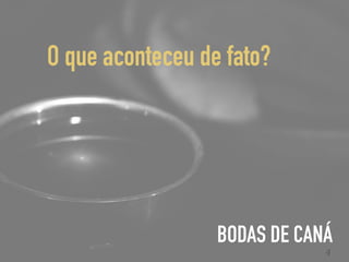 BODAS DE CANÁ
4
O que aconteceu de fato?
 