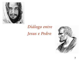 8
Diálogo entre
Jesus e Pedro
 