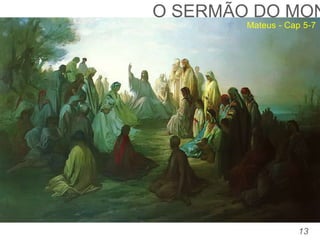 13
TOMÉ:
“Senhor, não sabemos aonde vais. Como podemos conhecer
o caminho?” (Jo, 14:5).
O SERMÃO DO MON
Mateus - Cap 5-7
 