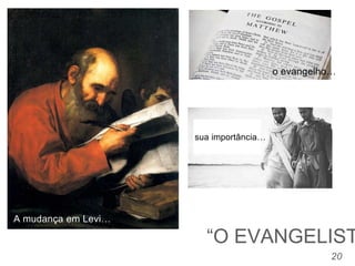 20
“O EVANGELIST
A mudança em Levi…
sua importância…
o evangelho…
 