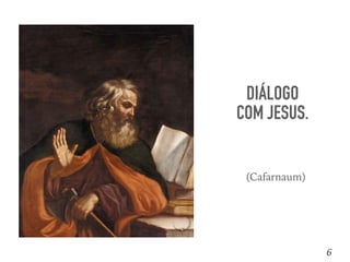 DIÁLOGO
COM JESUS.
6
(Cafarnaum)
 
