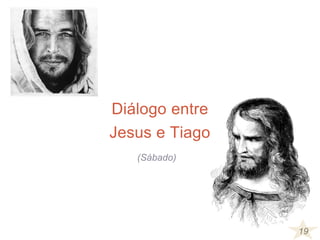 19
Diálogo entre
Jesus e Tiago
(Sábado)
 
