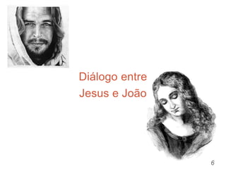 6
Diálogo entre
Jesus e João
 