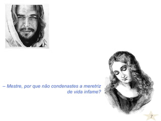 7
– Mestre, por que não condenastes a meretriz
de vida infame?
 