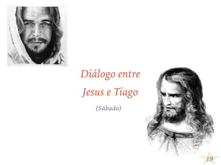 19
Diálogo entre
Jesus e Tiago
(Sábado)
 