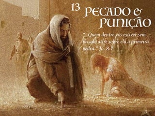 3
PUNIÇÃO
PECADO &13
“- Quem dentre vos estiver sem
pecado atire sobre ela a primeira
pedra.” Jo. 8:7
 