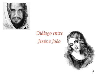 6
Diálogo entre
Jesus e João
 