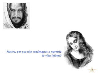 7
– Mestre, por que não condenastes a meretriz
de vida infame?
 