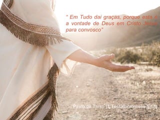 “ Em Tudo dai graças, porque esta é
a vontade de Deus em Cristo Jesus
para convosco”
Paulo de Tarso (1 Tessalonicenses 5:18)
31
 