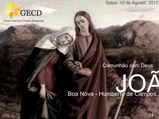 JOÃBoa Nova - Humberto de Campos
Dubai, 13 de Agosto, 2017
Comunhão com Deus
34
 