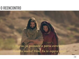 16
O REENCONTRO
– Maria, já passaste a porta estreita!...
Amaste muito! Vem! Eu te espero aqui!
 