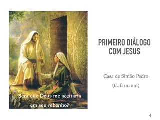 PRIMEIRO DIÁLOGO
COM JESUS
4
Casa de Simão Pedro
(Cafarnaum)
Sera que Deus me aceitaria
em seu rebanho?
 
