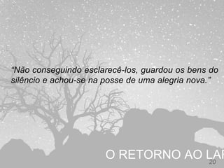 O RETORNO AO LAR20
“Não conseguindo esclarecê-los, guardou os bens do
silêncio e achou-se na posse de uma alegria nova.”
 