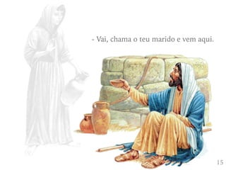 415
- Vai, chama o teu marido e vem aqui.
 