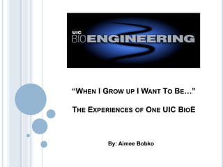“WHEN I GROW UP I WANT TO BE…”

THE EXPERIENCES OF ONE UIC BIOE



         By: Aimee Bobko
 