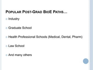 POPULAR POST-GRAD BIOE PATHS…
   Industry

   Graduate School

   Health Professional Schools (Medical, Dental, Pharm)

   Law School

   And many others
 