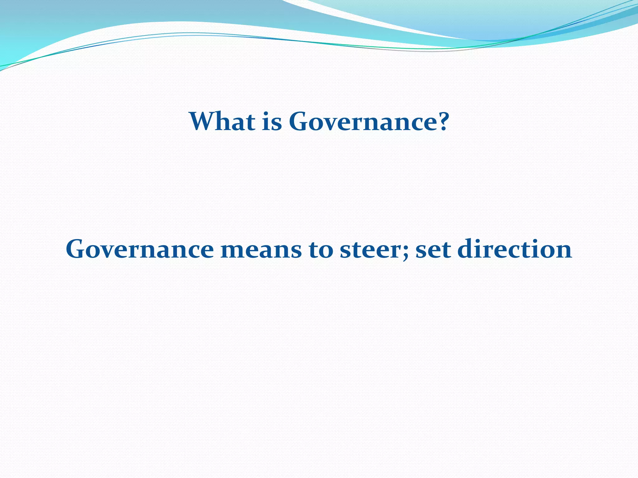 What is Governance?
Governance means to steer; set direction
 