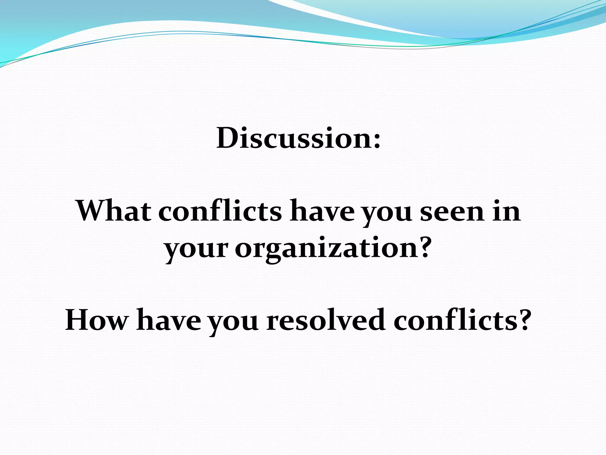 Discussion:
What conflicts have you seen in
your organization?
How have you resolved conflicts?
 