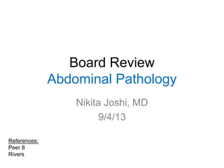 Board Review
Abdominal Pathology
Nikita Joshi, MD
9/4/13
References:
Peer 8
Rivers
 