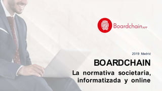 La normativa societaria,
informatizada y online
BOARDCHAIN
2019 Madrid
 